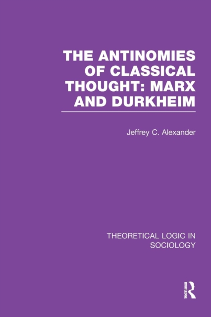 The Antinomies of Classical Thought: Marx and Durkheim (Theoretical Logic in Sociology), Paperback / softback Book