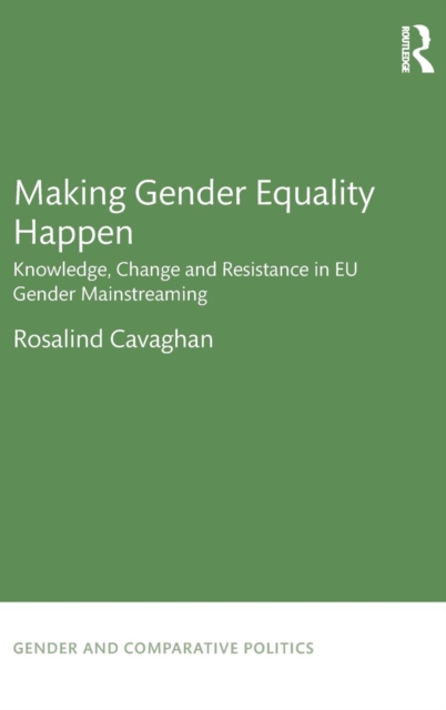 Making Gender Equality Happen : Knowledge, Change and Resistance in EU Gender Mainstreaming, Hardback Book