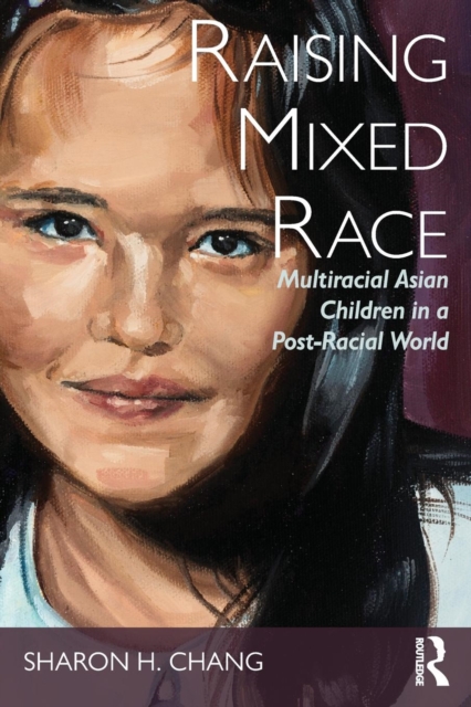 Raising Mixed Race : Multiracial Asian Children in a Post-Racial World, Paperback / softback Book