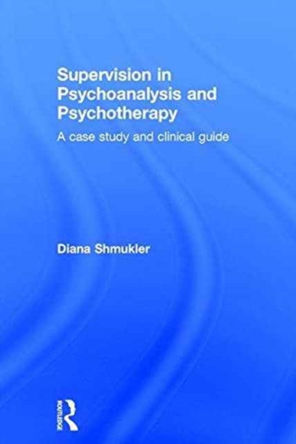 Supervision in Psychoanalysis and Psychotherapy : A Case Study and Clinical Guide, Hardback Book