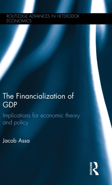 The Financialization of GDP : Implications for economic theory and policy, Hardback Book