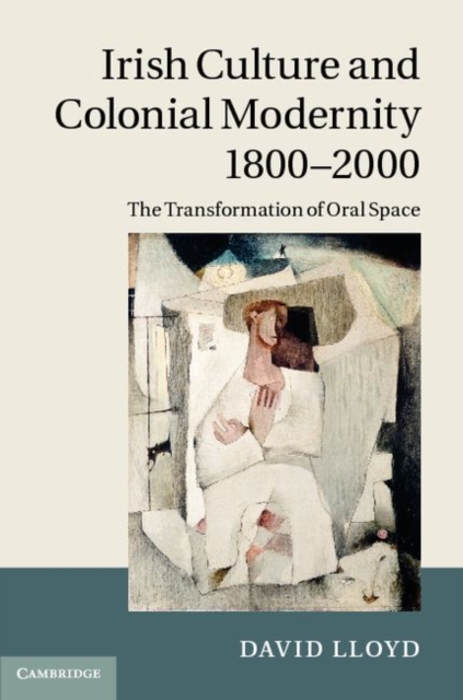 Irish Culture and Colonial Modernity 1800-2000 : The Transformation of Oral Space, PDF eBook