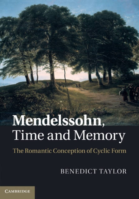Mendelssohn, Time and Memory : The Romantic Conception of Cyclic Form, PDF eBook