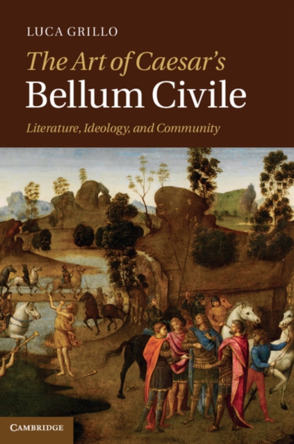 Art of Caesar's Bellum Civile : Literature, Ideology, and Community, EPUB eBook