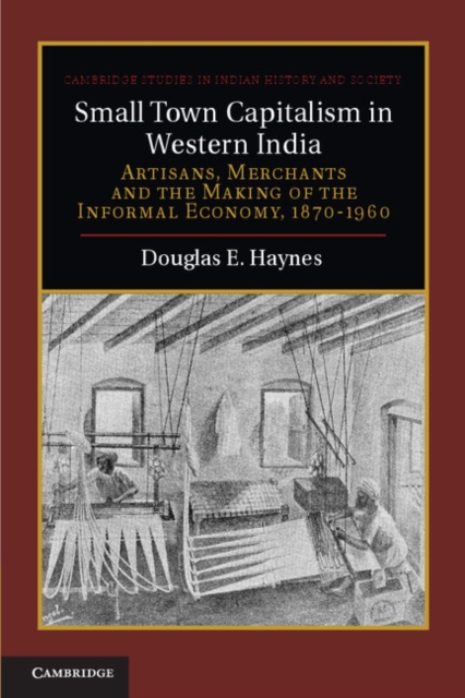 Small Town Capitalism in Western India : Artisans, Merchants, and the Making of the Informal Economy, 1870-1960, PDF eBook