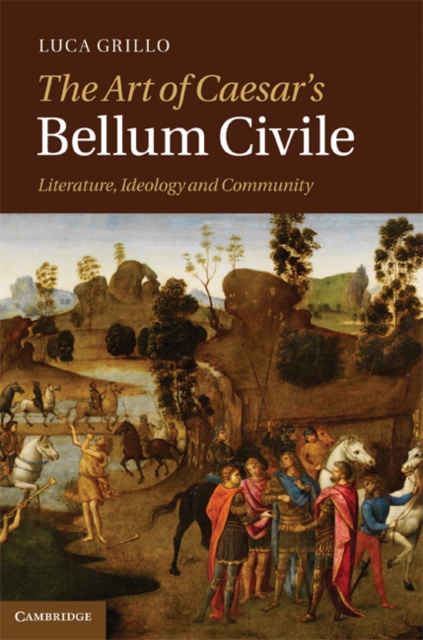 Art of Caesar's Bellum Civile : Literature, Ideology, and Community, PDF eBook