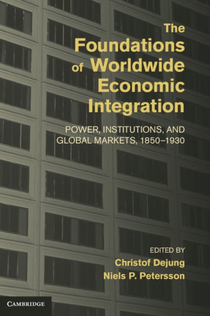 Foundations of Worldwide Economic Integration : Power, Institutions, and Global Markets, 1850-1930, EPUB eBook