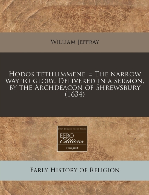 Hodos Tethlimmene. = the Narrow Way to Glory. Delivered in a Sermon, by the Archdeacon of Shrewsbury (1634), Paperback / softback Book