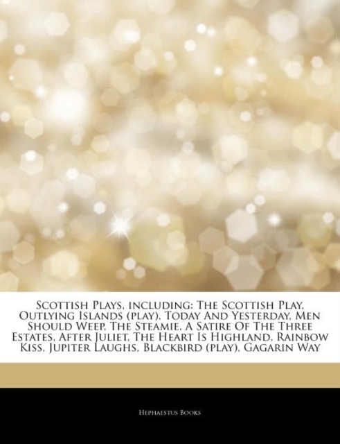 Articles on Scottish Plays, Including : The Scottish Play, Outlying Islands (Play), Today and Yesterday, Men Should Weep, the Steamie, a Satire of the Three Estates, After Juliet, the Heart Is Highlan, Paperback / softback Book