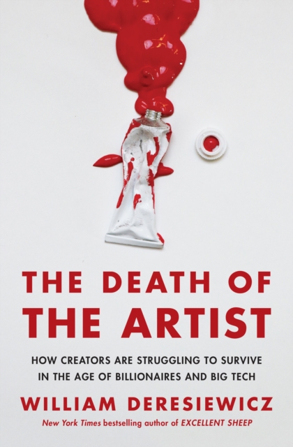 The Death of the Artist : How Creators Are Struggling to Survive in the Age of Billionaires and Big Tech, Hardback Book