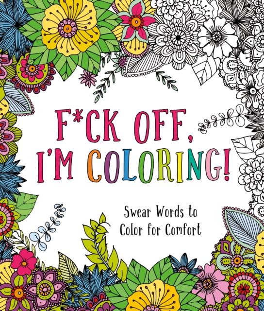 F*ck Off, I'm Coloring! : Swear Words to Color for Comfort, Paperback / softback Book