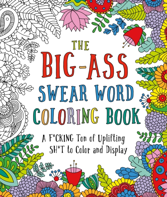 The Big-Ass Swear Word Coloring Book : A F*cking Ton of Uplifting Sh*t to Color and Display, Paperback / softback Book