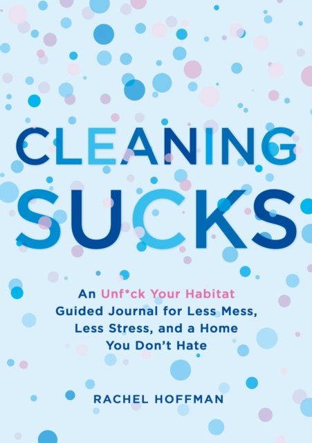 Cleaning Sucks : An Unf*ck Your Habitat Guided Journal for Less Mess, Less Stress, and a Home You Don't Hate, Paperback / softback Book