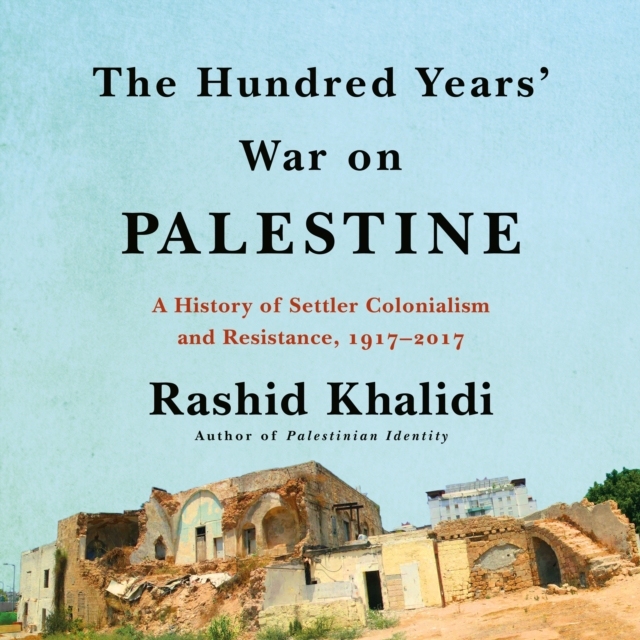 The Hundred Years' War on Palestine : A History of Settler Colonialism and Resistance, 1917-2017, eAudiobook MP3 eaudioBook