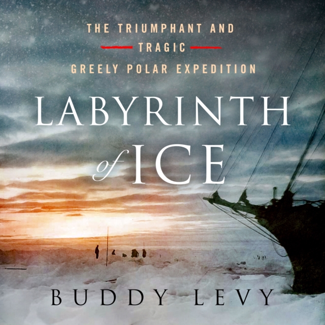 Labyrinth of Ice : The Triumphant and Tragic Greely Polar Expedition, eAudiobook MP3 eaudioBook