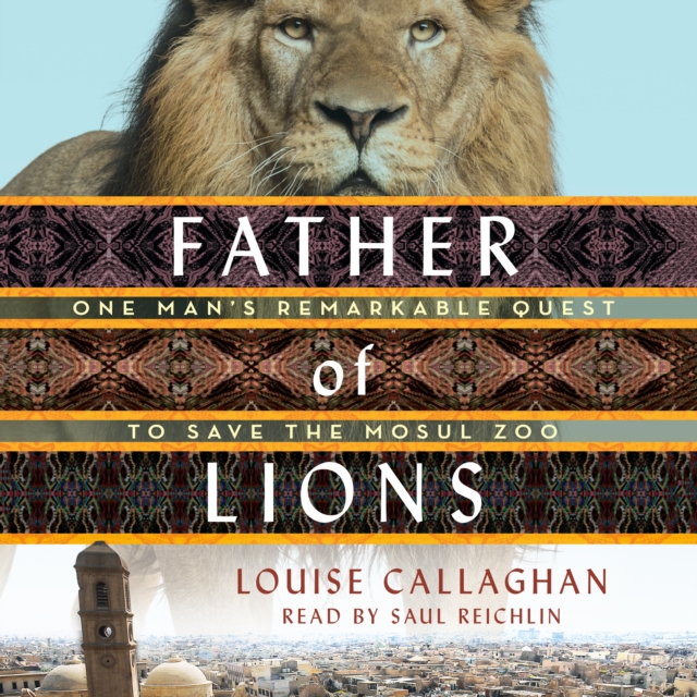 Father of Lions : One Man's Remarkable Quest to Save Mosul's Zoo, eAudiobook MP3 eaudioBook