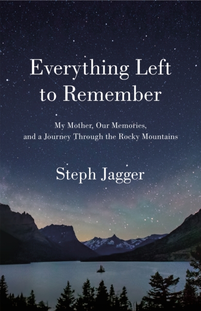 Everything Left to Remember : My Mother, Our Memories, and a Journey Through the Rocky Mountains, Hardback Book