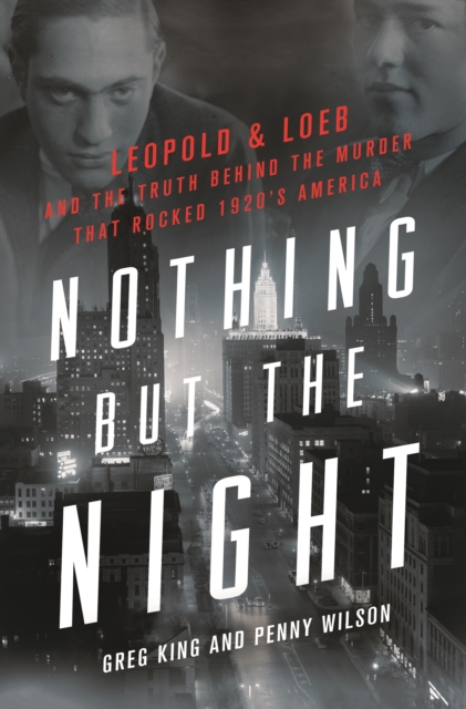 Nothing but the Night : Leopold & Loeb and the Truth Behind the Murder That Rocked 1920s America, Hardback Book