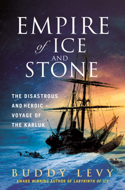Empire of Ice and Stone : The Disastrous and Heroic Voyage of the Karluk, Hardback Book