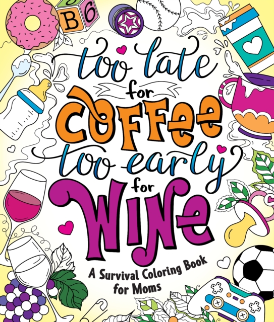 Too Late for Coffee, Too Early for Wine : A Survival Coloring Book for Moms, Paperback / softback Book