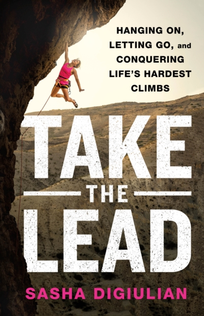 Take the Lead : Hanging On, Letting Go, and Conquering Life's Hardest Climbs, Hardback Book