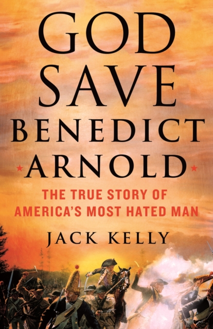 God Save Benedict Arnold : The True Story of America's Most Hated Man, Hardback Book