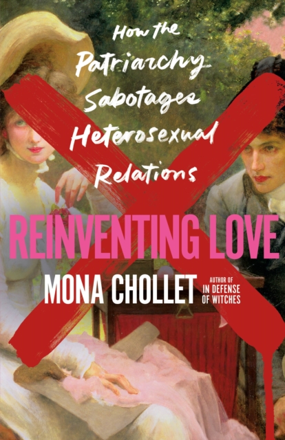 Reinventing Love : How the Patriarchy Sabotages Heterosexual Relations, Hardback Book
