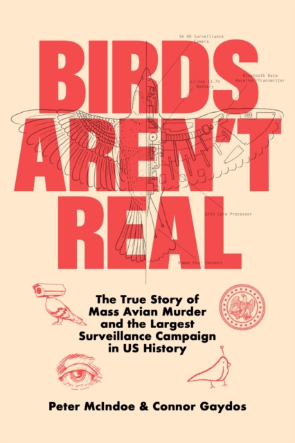 Birds Aren't Real : The True Story of Mass Avian Murder and the Largest Surveillance Campaign in US History, Hardback Book