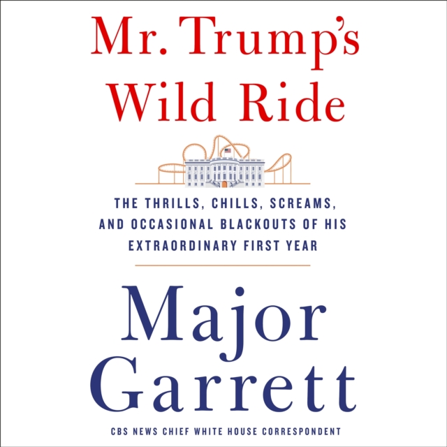Mr. Trump's Wild Ride : The Thrills, Chills, Screams, and Occasional Blackouts of an Extraordinary Presidency, eAudiobook MP3 eaudioBook