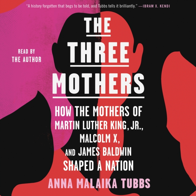 The Three Mothers : How the Mothers of Martin Luther King, Jr., Malcolm X, and James Baldwin Shaped a Nation, eAudiobook MP3 eaudioBook