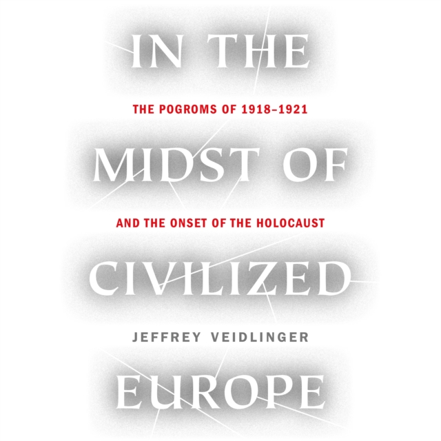 In the Midst of Civilized Europe : The Pogroms of 1918-1921 and the Onset of the Holocaust, eAudiobook MP3 eaudioBook
