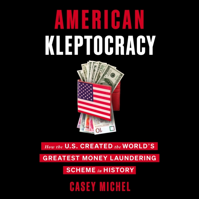 American Kleptocracy : How the U.S. Created the World's Greatest Money Laundering Scheme in History, eAudiobook MP3 eaudioBook