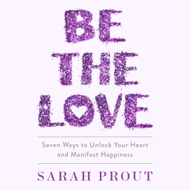 Be the Love : Seven Ways to Unlock Your Heart and Manifest Happiness, eAudiobook MP3 eaudioBook