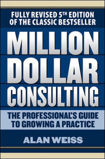 Million Dollar Consulting: The Professional's Guide to Growing a Practice, Fifth Edition, Paperback / softback Book