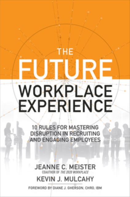 The Future Workplace Experience: 10 Rules For Mastering Disruption in Recruiting and Engaging Employees, Hardback Book