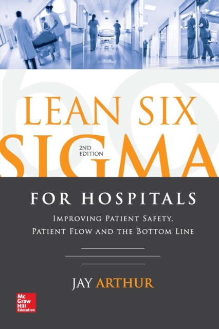 Lean Six Sigma for Hospitals: Improving Patient Safety, Patient Flow and the Bottom Line, Second Edition, Paperback / softback Book
