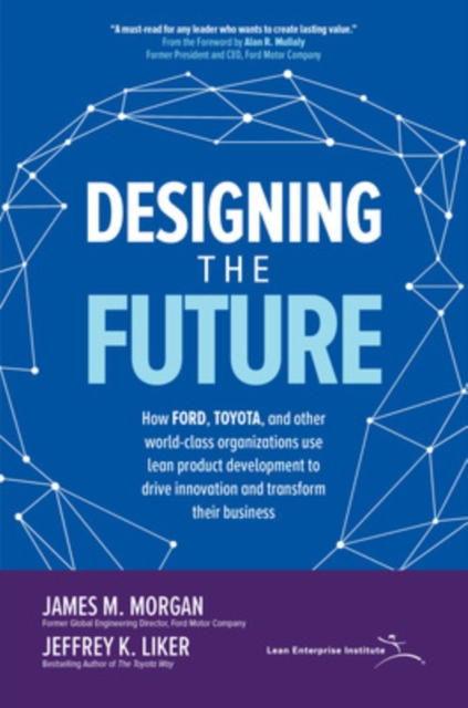 Designing the Future: How Ford, Toyota, and other World-Class Organizations Use Lean Product Development to Drive Innovation and Transform Their Business, Hardback Book