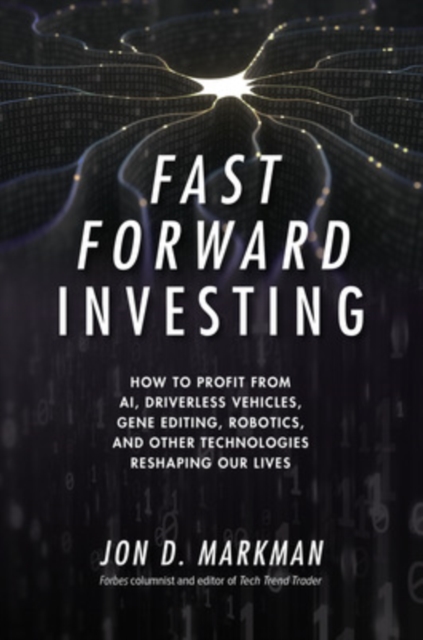 Fast Forward Investing: How to Profit from AI, Driverless Vehicles, Gene Editing, Robotics, and Other Technologies Reshaping Our Lives,  Book