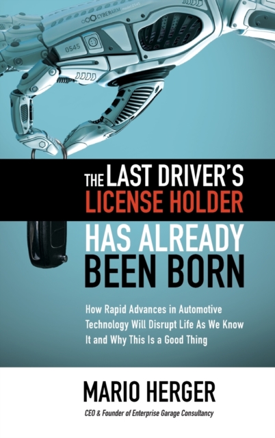 The Last Driver’s License Holder Has Already Been Born: How Rapid Advances in Automotive Technology will Disrupt Life As We Know It and Why This is a Good Thing,  Book