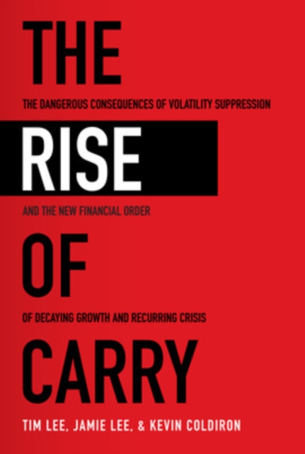 The Rise of Carry: The Dangerous Consequences of Volatility Suppression and the New Financial Order of Decaying Growth and Recurring Crisis : The Dangerous Consequences of Volatility Suppression and t, EPUB eBook