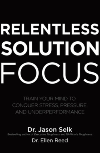 Relentless Solution Focus: Train Your Mind to Conquer Stress, Pressure, and Underperformance, Hardback Book