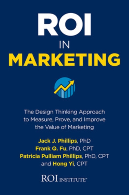 ROI in Marketing: The Design Thinking Approach to Measure, Prove, and Improve the Value of Marketing, Hardback Book