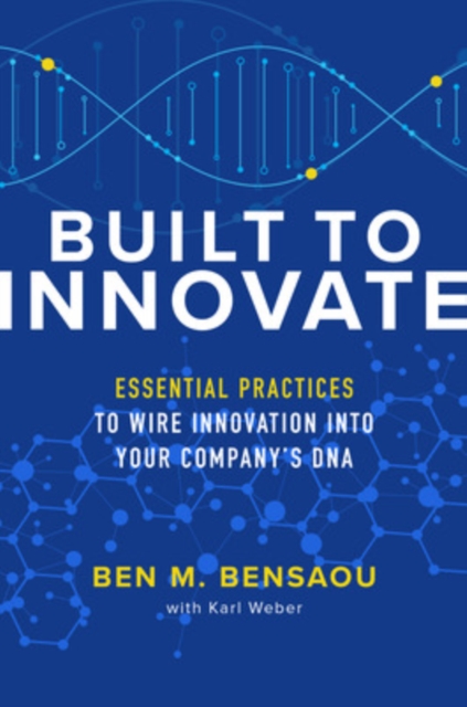 Built to Innovate: Essential Practices to Wire Innovation into Your Companys DNA, Hardback Book