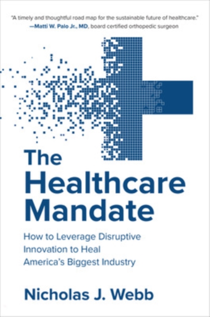 The Healthcare Mandate: How to Leverage Disruptive Innovation to Heal America's Biggest Industry, Hardback Book