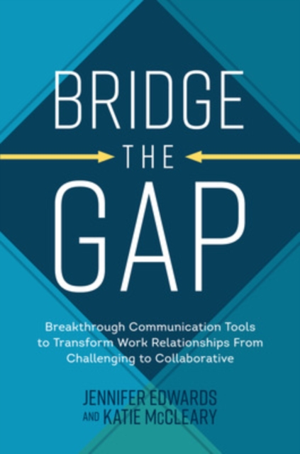 Bridge the Gap: Breakthrough Communication Tools to Transform Work Relationships From Challenging to Collaborative, Hardback Book