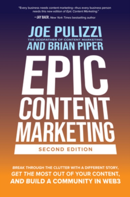 Epic Content Marketing, Second Edition: Break through the Clutter with a Different Story, Get the Most Out of Your Content, and Build a Community in Web3, Hardback Book