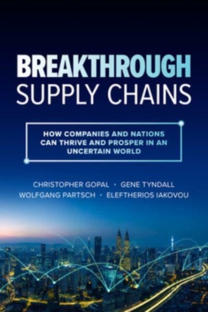 Breakthrough Supply Chains: How Companies and Nations Can Thrive and Prosper in an Uncertain World, Hardback Book