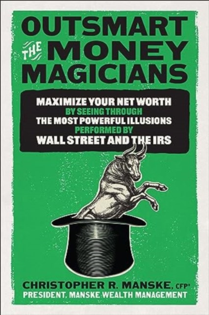 Outsmart the Money Magicians: Maximize Your Net Worth by Seeing Through the Most Powerful Illusions Performed by Wall Street and the IRS, Hardback Book