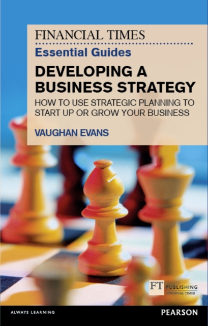 Financial Times Essential Guide to Developing a Business Strategy, The : How To Use Strategic Planning To Start Up Or Grow Your Business, PDF eBook