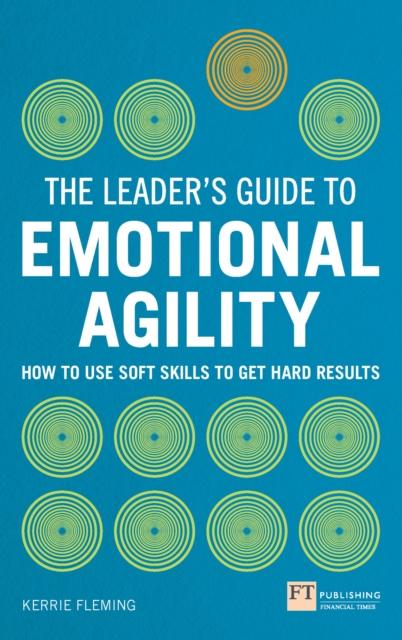 Leader's Guide to Emotional Agility (Emotional Intelligence), The : How To Use Soft Skills To Get Hard Results, EPUB eBook